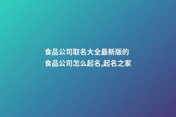 食品公司取名大全最新版的 食品公司怎么起名,起名之家